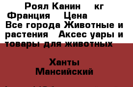  Роял Канин 20 кг Франция! › Цена ­ 3 520 - Все города Животные и растения » Аксесcуары и товары для животных   . Ханты-Мансийский
